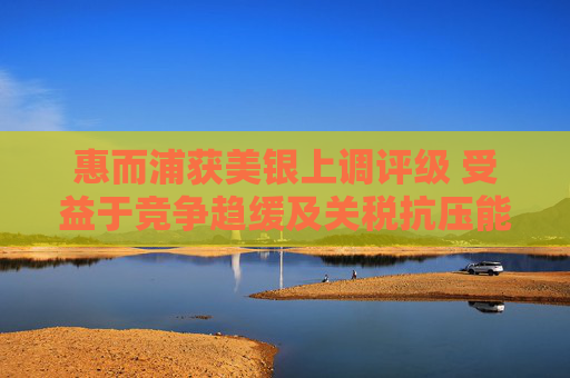 惠而浦获美银上调评级 受益于竞争趋缓及关税抗压能力