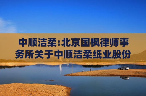 中顺洁柔:北京国枫律师事务所关于中顺洁柔纸业股份有限公司2022年股票期权与限制性股票激励计划第二次股票期权注销与限制性股票回购注销的法律意见书