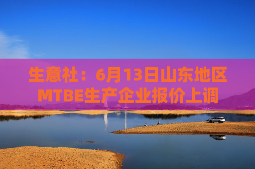 生意社：6月13日山东地区MTBE生产企业报价上调