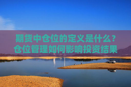 期货中仓位的定义是什么？仓位管理如何影响投资结果？