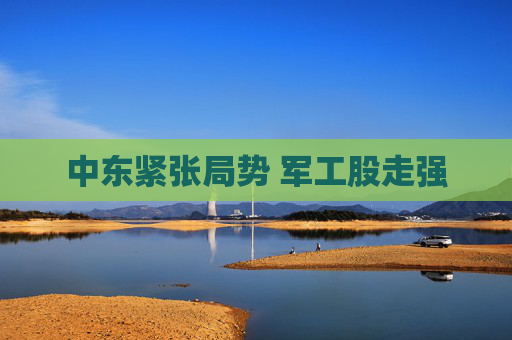 中东紧张局势 军工股走强