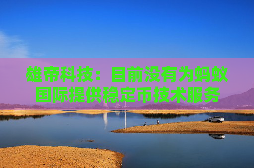 雄帝科技：目前没有为蚂蚁国际提供稳定币技术服务