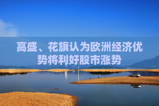 高盛、花旗认为欧洲经济优势将利好股市涨势