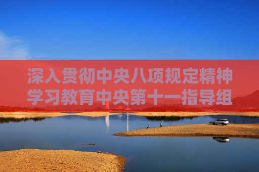 深入贯彻中央八项规定精神学习教育中央第十一指导组指导督导中国农业银行见面会召开