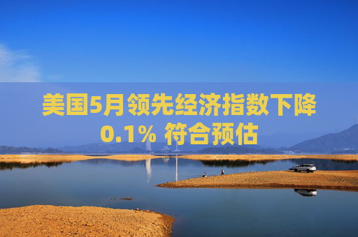 美国5月领先经济指数下降0.1% 符合预估