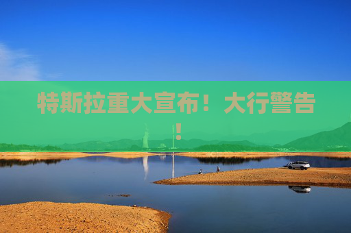 特斯拉重大宣布！大行警告！