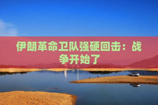 伊朗革命卫队强硬回击：战争开始了