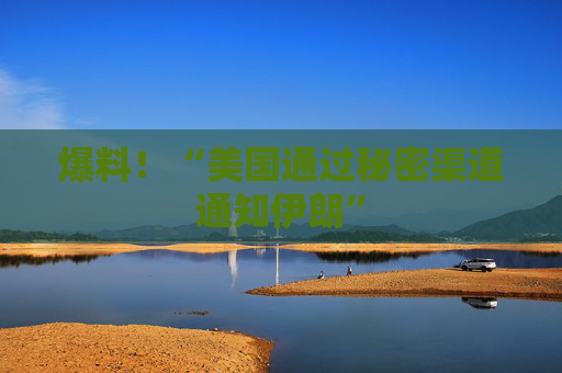 爆料！“美国通过秘密渠道通知伊朗”