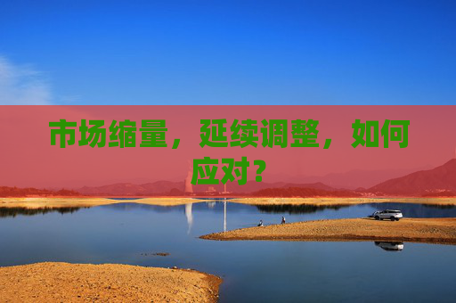 市场缩量，延续调整，如何应对？
