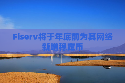 Fiserv将于年底前为其网络新增稳定币