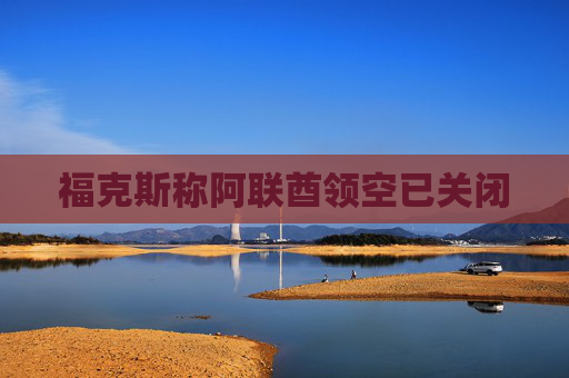 福克斯称阿联酋领空已关闭