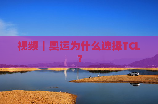 视频丨奥运为什么选择TCL？