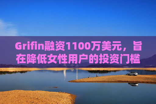 Grifin融资1100万美元，旨在降低女性用户的投资门槛