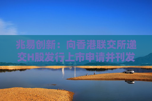 兆易创新：向香港联交所递交H股发行上市申请并刊发申请资料