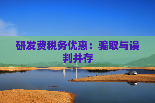 研发费税务优惠：骗取与误判并存