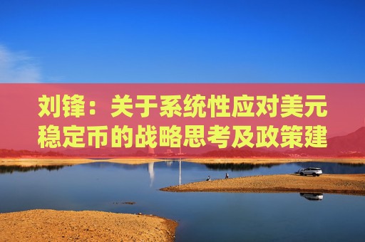 刘锋：关于系统性应对美元稳定币的战略思考及政策建议