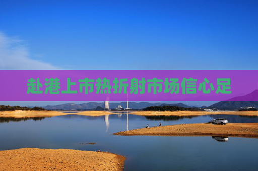 赴港上市热折射市场信心足
