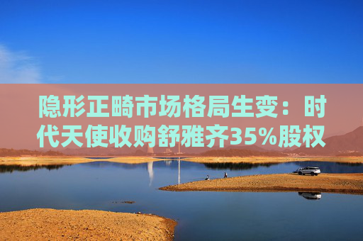 隐形正畸市场格局生变：时代天使收购舒雅齐35%股权背后的攻守之道
