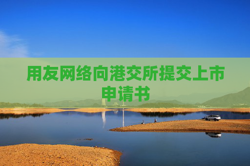 用友网络向港交所提交上市申请书