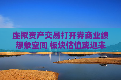 虚拟资产交易打开券商业绩想象空间 板块估值或迎来重塑