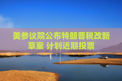 美参议院公布特朗普税改新草案 计划近期投票