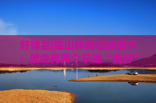 好博会|霍山神韵石斛周宁：展会有两个字是“美好”，也是我们特别向往的状态
