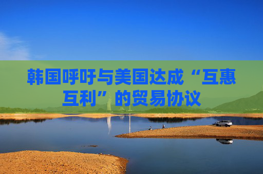 韩国呼吁与美国达成“互惠互利”的贸易协议