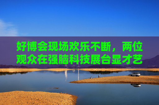 好博会现场欢乐不断，两位观众在强脑科技展台显才艺