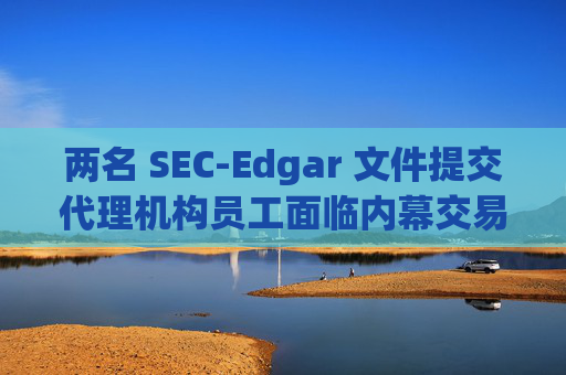 两名 SEC-Edgar 文件提交代理机构员工面临内幕交易指控