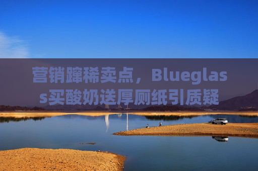 营销蹿稀卖点，Blueglass买酸奶送厚厕纸引质疑