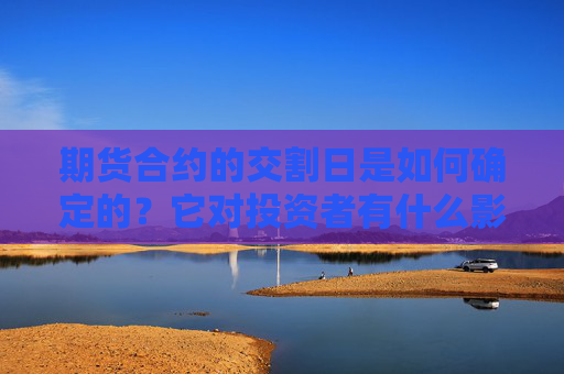期货合约的交割日是如何确定的？它对投资者有什么影响？