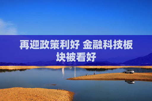 再迎政策利好 金融科技板块被看好