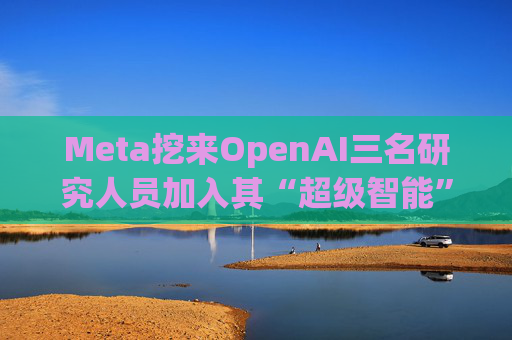 Meta挖来OpenAI三名研究人员加入其“超级智能”团队