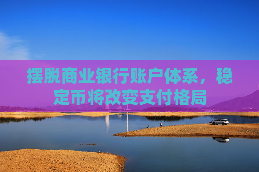 摆脱商业银行账户体系，稳定币将改变支付格局
