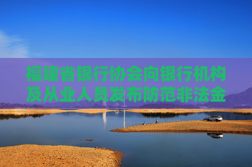 福建省银行协会向银行机构及从业人员发布防范非法金融活动倡议