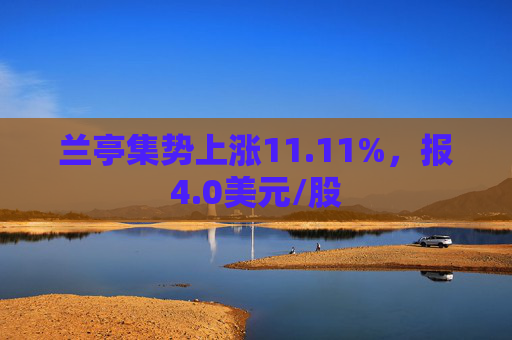 兰亭集势上涨11.11%，报4.0美元/股