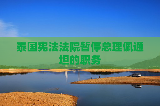 泰国宪法法院暂停总理佩通坦的职务
