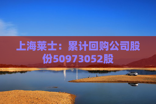 上海莱士：累计回购公司股份50973052股