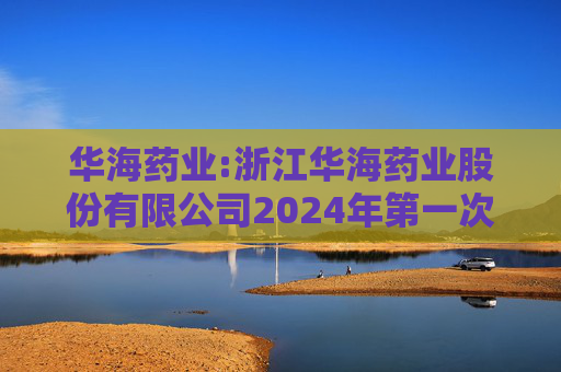 华海药业:浙江华海药业股份有限公司2024年第一次临时股东大会决议公告