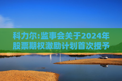科力尔:监事会关于2024年股票期权激励计划首次授予激励对象名单的核查意见