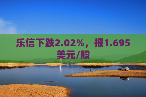 乐信下跌2.02%，报1.695美元/股