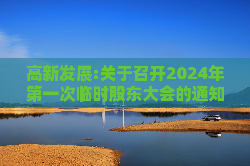 高新发展:关于召开2024年第一次临时股东大会的通知