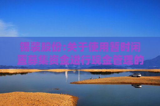 锡装股份:关于使用暂时闲置募集资金进行现金管理的公告