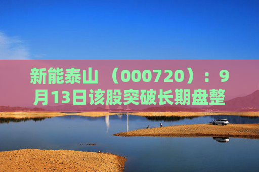 新能泰山 （000720）：9月13日该股突破长期盘整