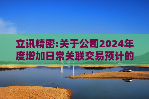 立讯精密:关于公司2024年度增加日常关联交易预计的公告