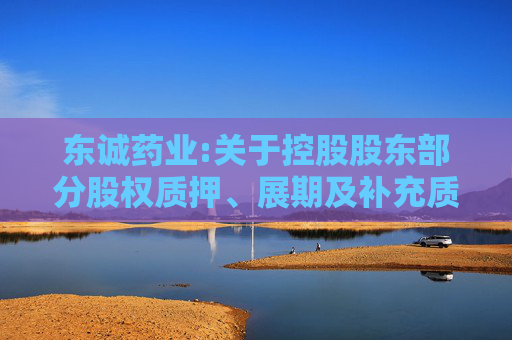 东诚药业:关于控股股东部分股权质押、展期及补充质押的公告