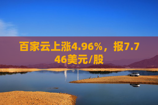 百家云上涨4.96%，报7.746美元/股