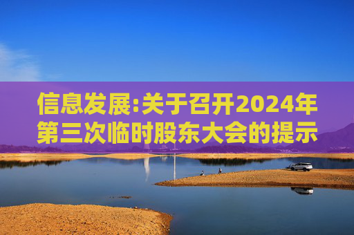 信息发展:关于召开2024年第三次临时股东大会的提示性公告
