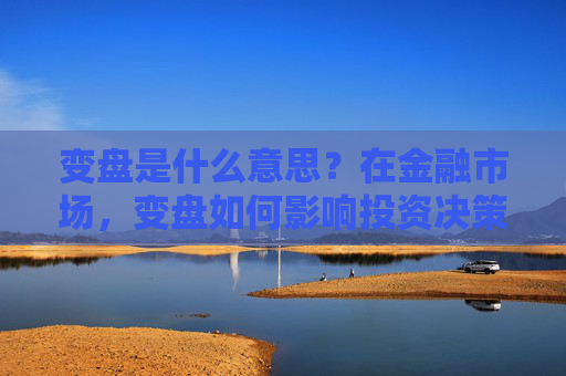 变盘是什么意思？在金融市场，变盘如何影响投资决策？