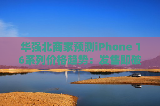 华强北商家预测iPhone 16系列价格趋势：发售即破发